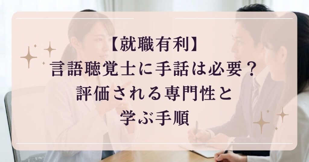 【就職有利】言語聴覚士に手話は必要？評価される専門性と学ぶ手順