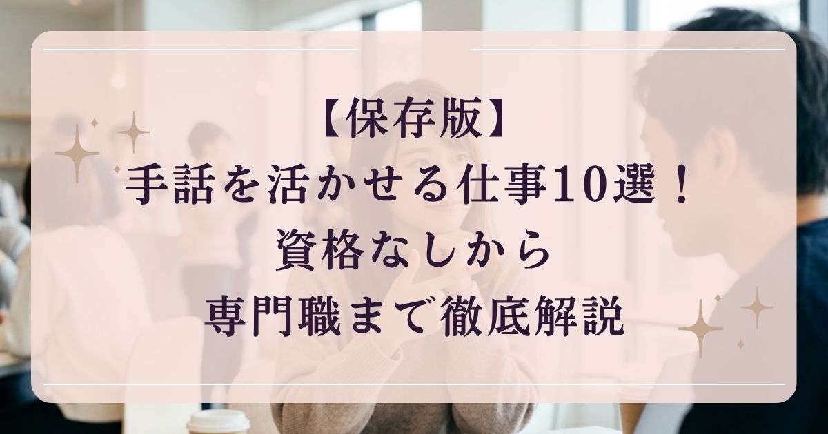 【保存版】手話を活かせる仕事10選！資格なしから専門職まで徹底解説